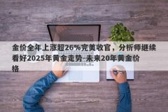 金价全年上涨超26%完美收官，分析师继续看好2025年黄金走势-未来20年黄金价格