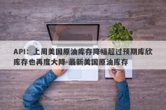 API：上周美国原油库存降幅超过预期库欣库存也再度大降-最新美国原油库存