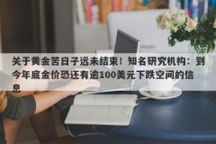 关于黄金苦日子远未结束！知名研究机构：到今年底金价恐还有逾100美元下跌空间的信息