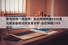黄金短线一波急跌！金价刚刚跌破1920美元黄金最新日内交易分析-金价突破1765美元