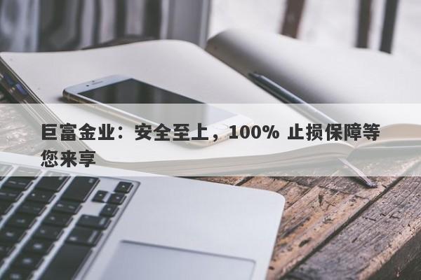 巨富金业：安全至上，100% 止损保障等您来享