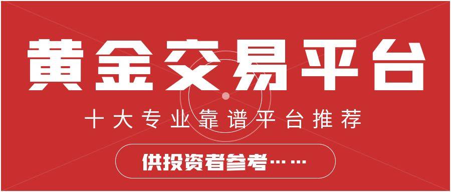 网上炒黄金买卖平台有哪些？十大正规线上平台千万别错过