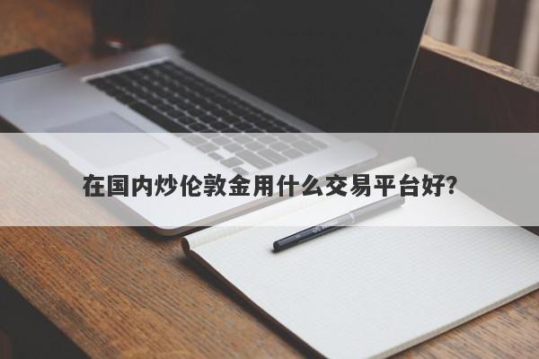 在国内炒伦敦金用什么交易平台好？