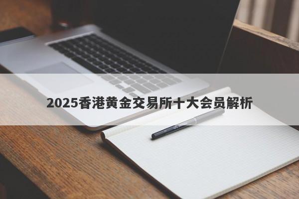 2025香港黄金交易所十大会员解析