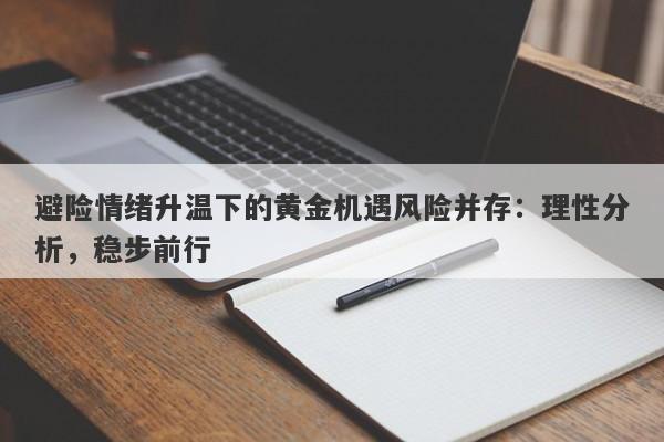 避险情绪升温下的黄金机遇风险并存：理性分析，稳步前行