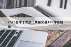 2025全球十大热门黄金交易APP排名榜单