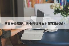 巨富金业解析：黄金投资什么时候买比较好？