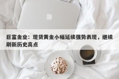 巨富金业：现货黄金小幅延续强势表现，继续刷新历史高点