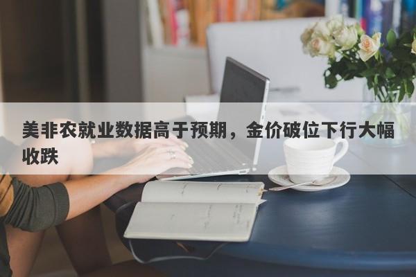 美非农就业数据高于预期，金价破位下行大幅收跌