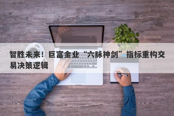 智胜未来！巨富金业“六脉神剑”指标重构交易决策逻辑