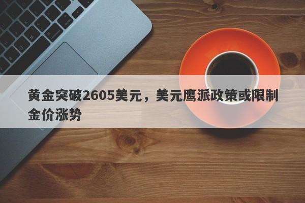 黄金突破2605美元，美元鹰派政策或限制金价涨势