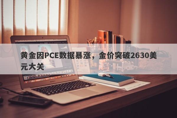 黄金因PCE数据暴涨，金价突破2630美元大关