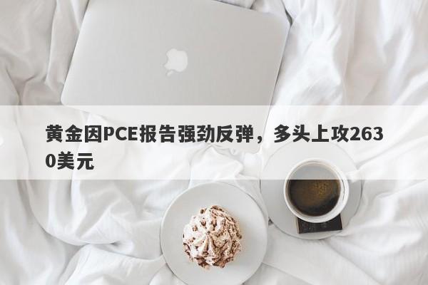 黄金因PCE报告强劲反弹，多头上攻2630美元