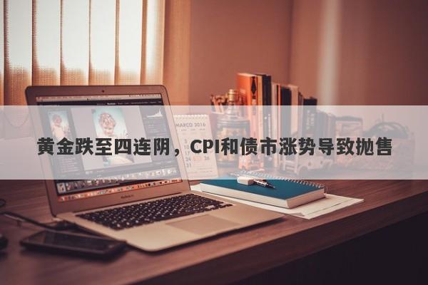 黄金跌至四连阴，CPI和债市涨势导致抛售