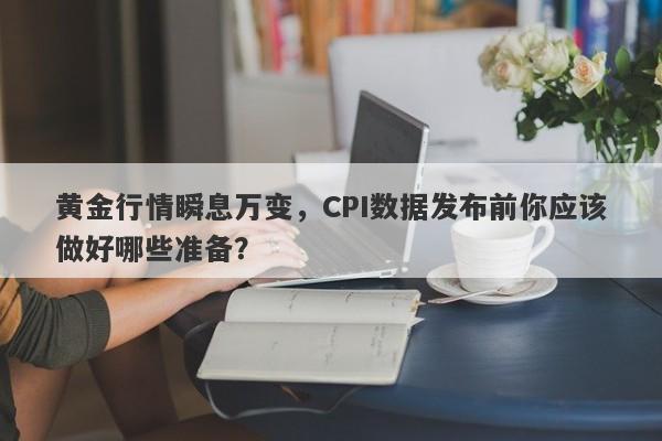 黄金行情瞬息万变，CPI数据发布前你应该做好哪些准备？