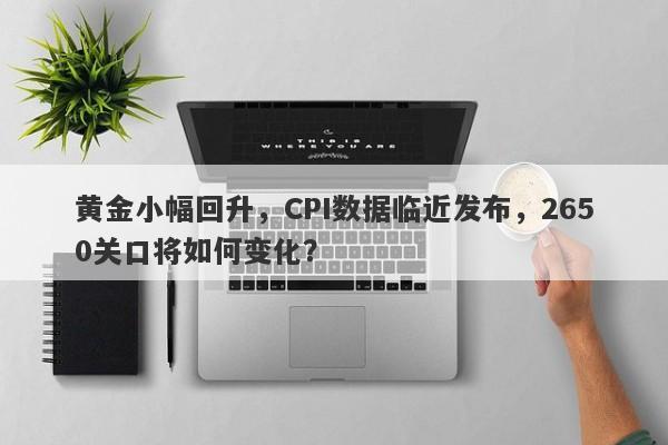 黄金小幅回升，CPI数据临近发布，2650关口将如何变化？