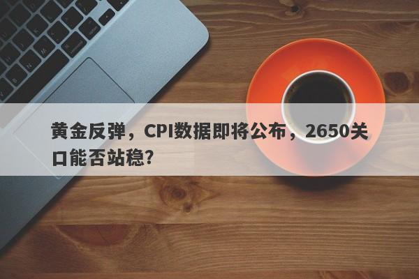 黄金反弹，CPI数据即将公布，2650关口能否站稳？