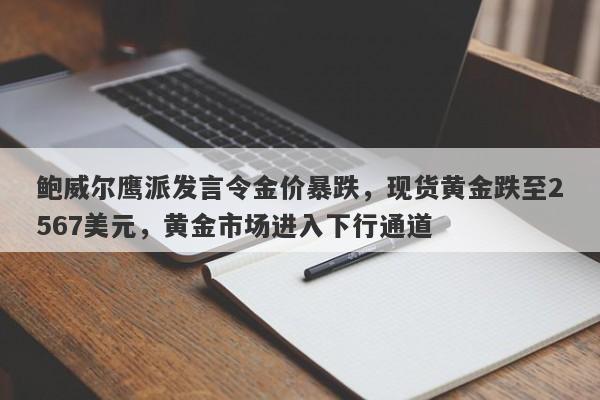 鲍威尔鹰派发言令金价暴跌，现货黄金跌至2567美元，黄金市场进入下行通道