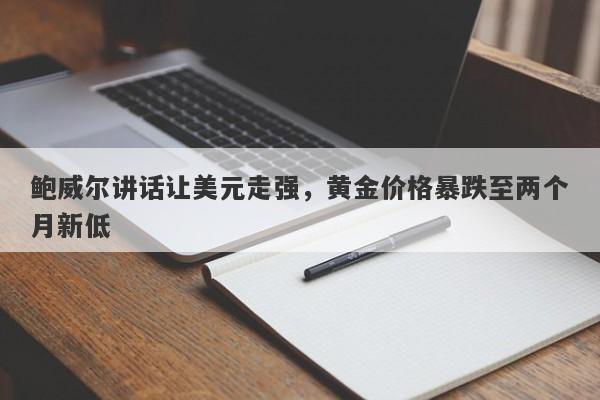 鲍威尔讲话让美元走强，黄金价格暴跌至两个月新低