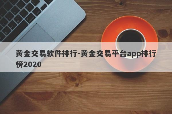 黄金交易软件排行-黄金交易平台app排行榜2020