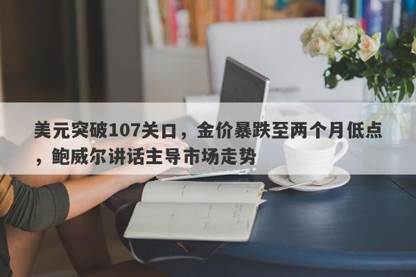 美元突破107关口，金价暴跌至两个月低点，鲍威尔讲话主导市场走势