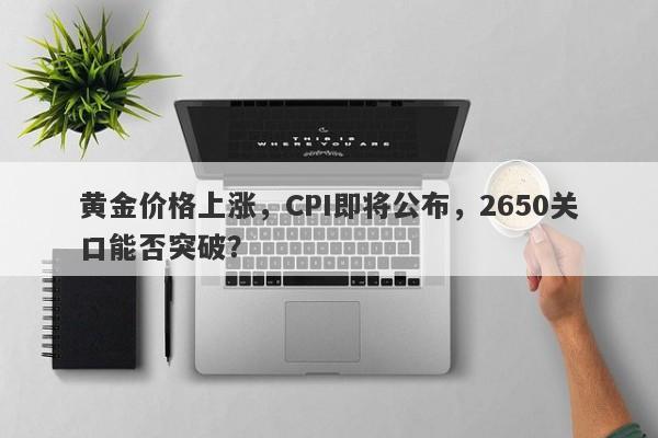 黄金价格上涨，CPI即将公布，2650关口能否突破？