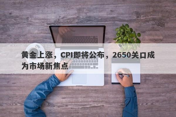 黄金上涨，CPI即将公布，2650关口成为市场新焦点