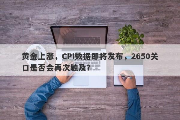 黄金上涨，CPI数据即将发布，2650关口是否会再次触及？