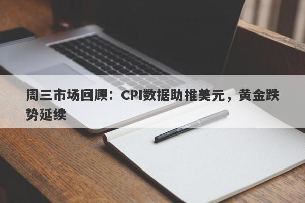 周三市场回顾：CPI数据助推美元，黄金跌势延续