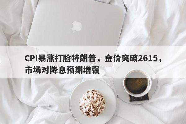 CPI暴涨打脸特朗普，金价突破2615，市场对降息预期增强