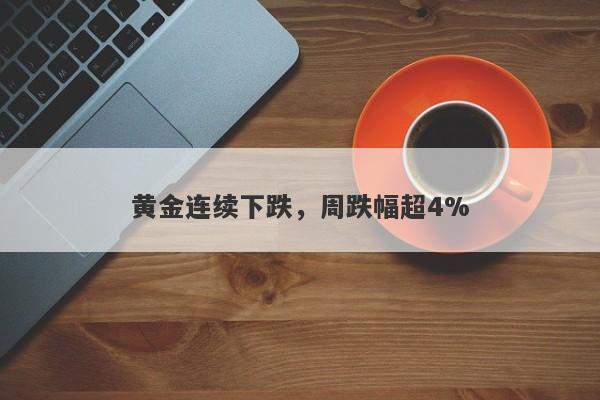 黄金连续下跌，周跌幅超4%