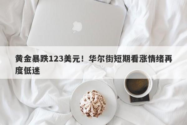 黄金暴跌123美元！华尔街短期看涨情绪再度低迷