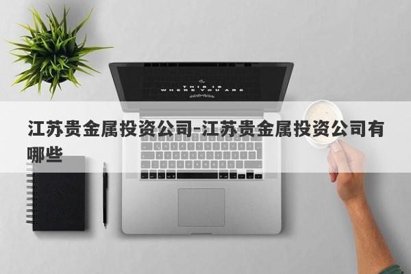 江苏贵金属投资公司-江苏贵金属投资公司有哪些