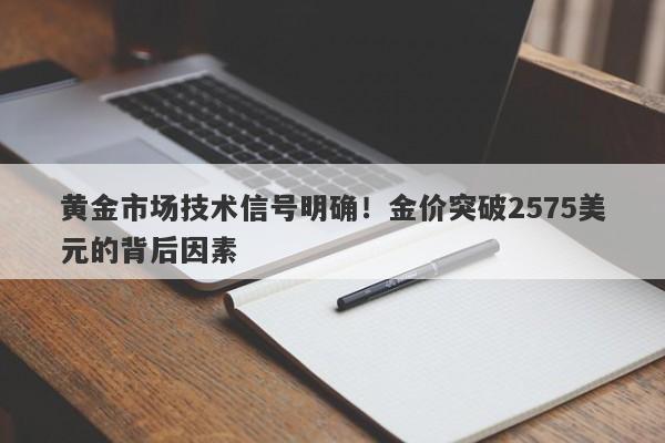 黄金市场技术信号明确！金价突破2575美元的背后因素