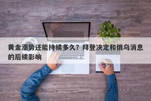 黄金涨势还能持续多久？拜登决定和俄乌消息的后续影响