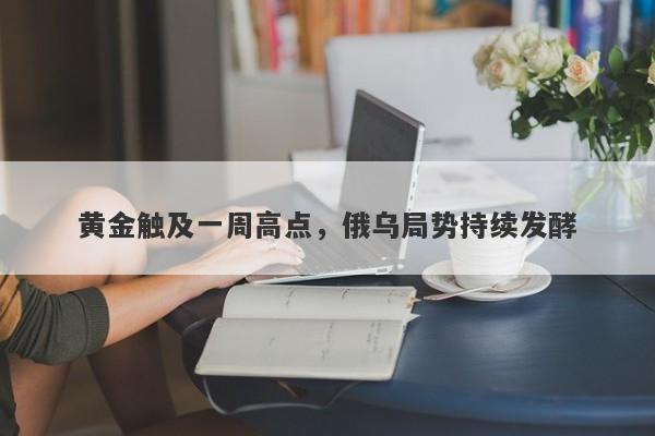 黄金触及一周高点，俄乌局势持续发酵