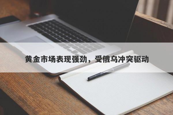 黄金市场表现强劲，受俄乌冲突驱动