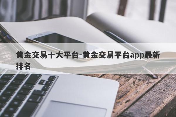 黄金交易十大平台-黄金交易平台app最新排名