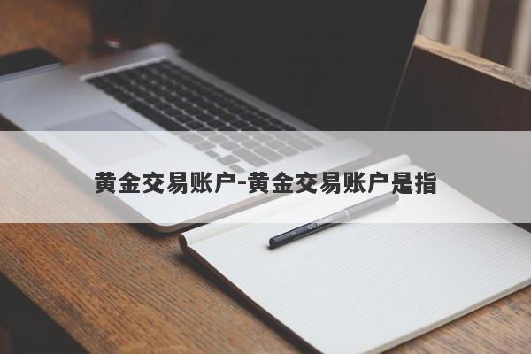 黄金交易账户-黄金交易账户是指