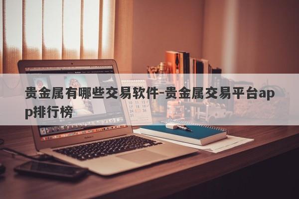 贵金属有哪些交易软件-贵金属交易平台app排行榜