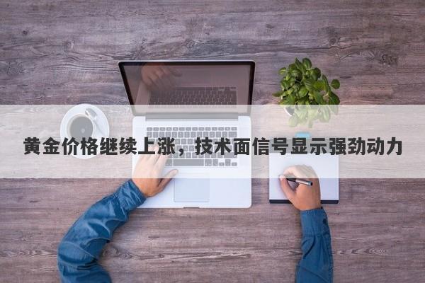 黄金价格继续上涨，技术面信号显示强劲动力