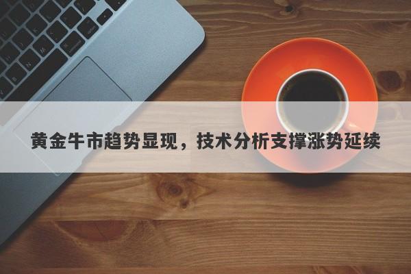 黄金牛市趋势显现，技术分析支撑涨势延续