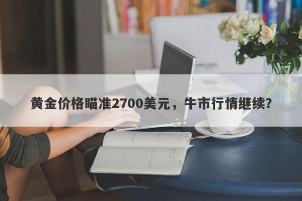 黄金价格瞄准2700美元，牛市行情继续？