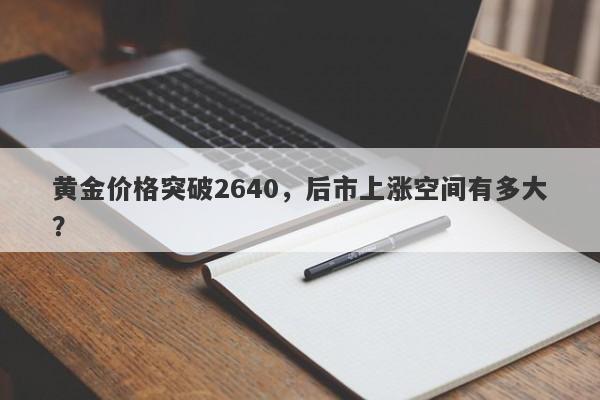 黄金价格突破2640，后市上涨空间有多大？