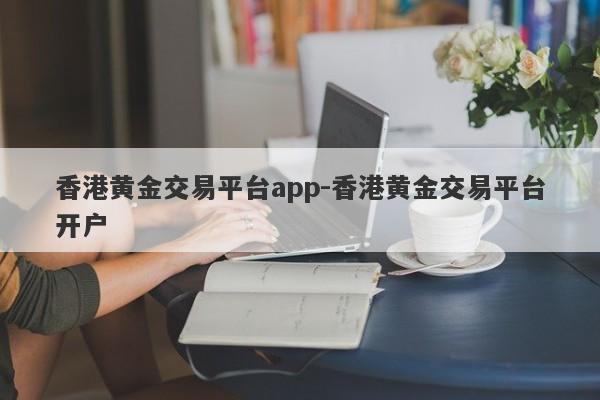 香港黄金交易平台app-香港黄金交易平台开户