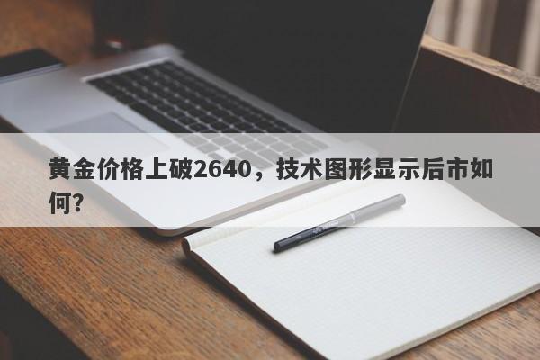 黄金价格上破2640，技术图形显示后市如何？