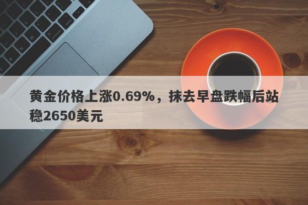 黄金价格上涨0.69%，抹去早盘跌幅后站稳2650美元