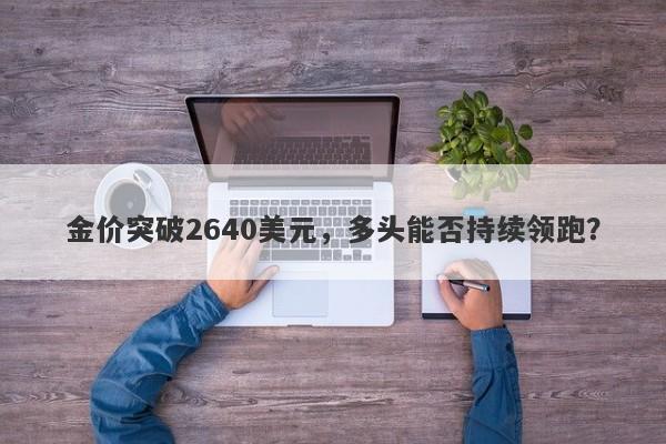 金价突破2640美元，多头能否持续领跑？