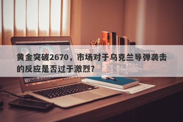 黄金突破2670，市场对于乌克兰导弹袭击的反应是否过于激烈？