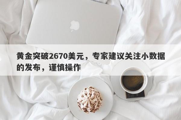 黄金突破2670美元，专家建议关注小数据的发布，谨慎操作